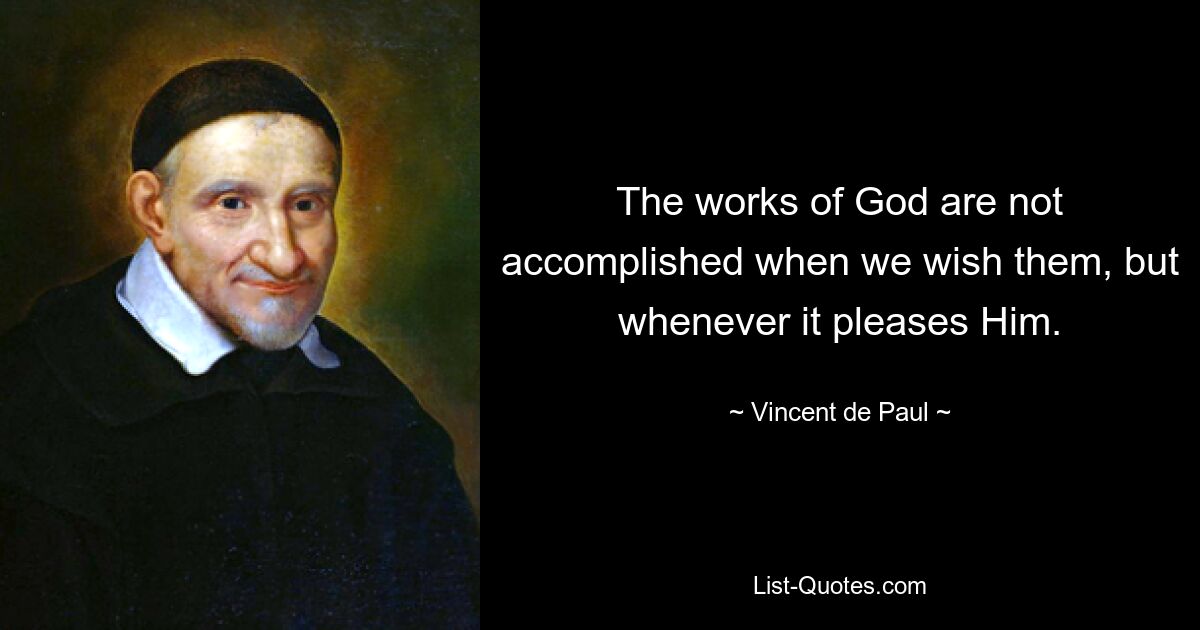 The works of God are not accomplished when we wish them, but whenever it pleases Him. — © Vincent de Paul