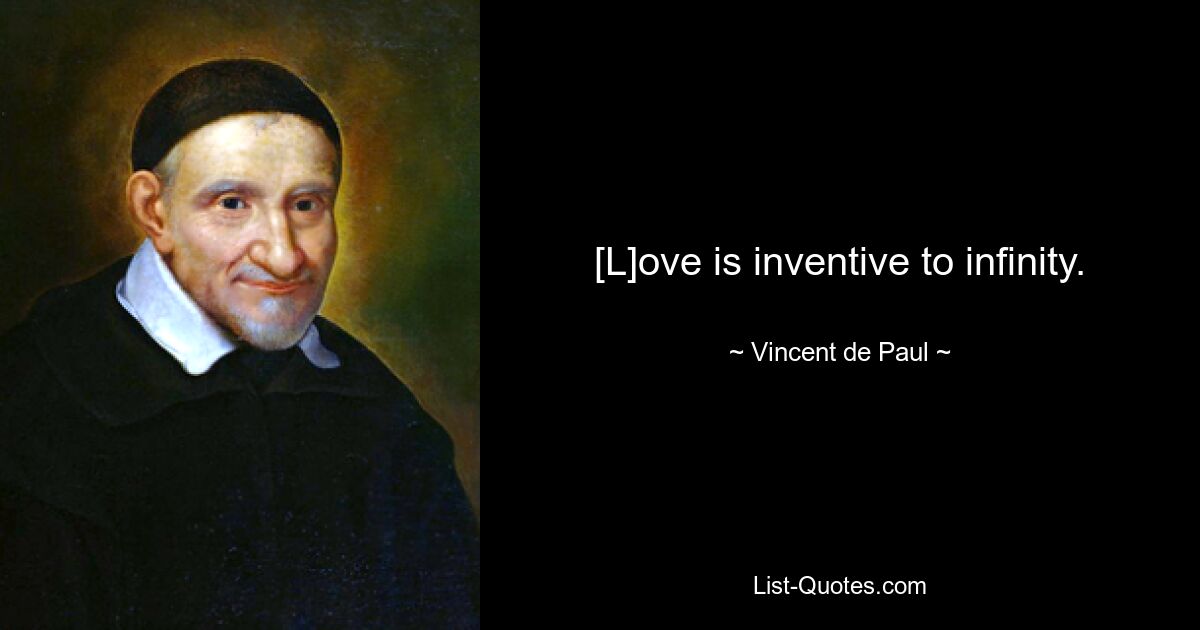 [L]ove is inventive to infinity. — © Vincent de Paul