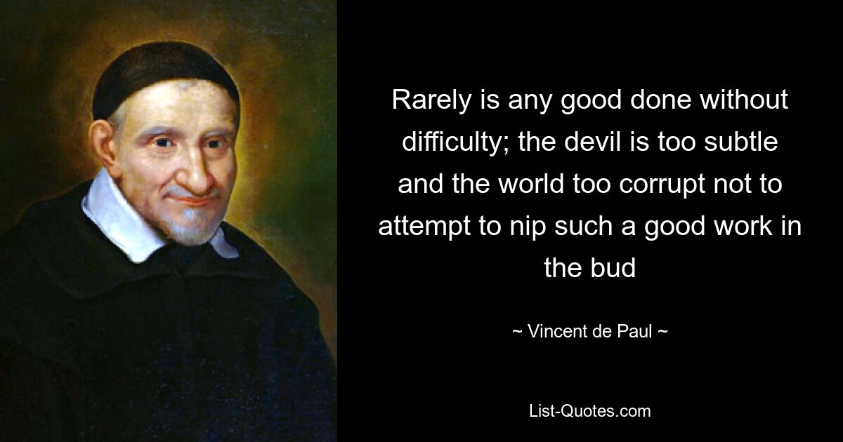 Редко какое-либо добро делается без труда; Дьявол слишком коварен, а мир слишком испорчен, чтобы не пытаться пресечь такое хорошее дело в зародыше — © Винсент де Поль