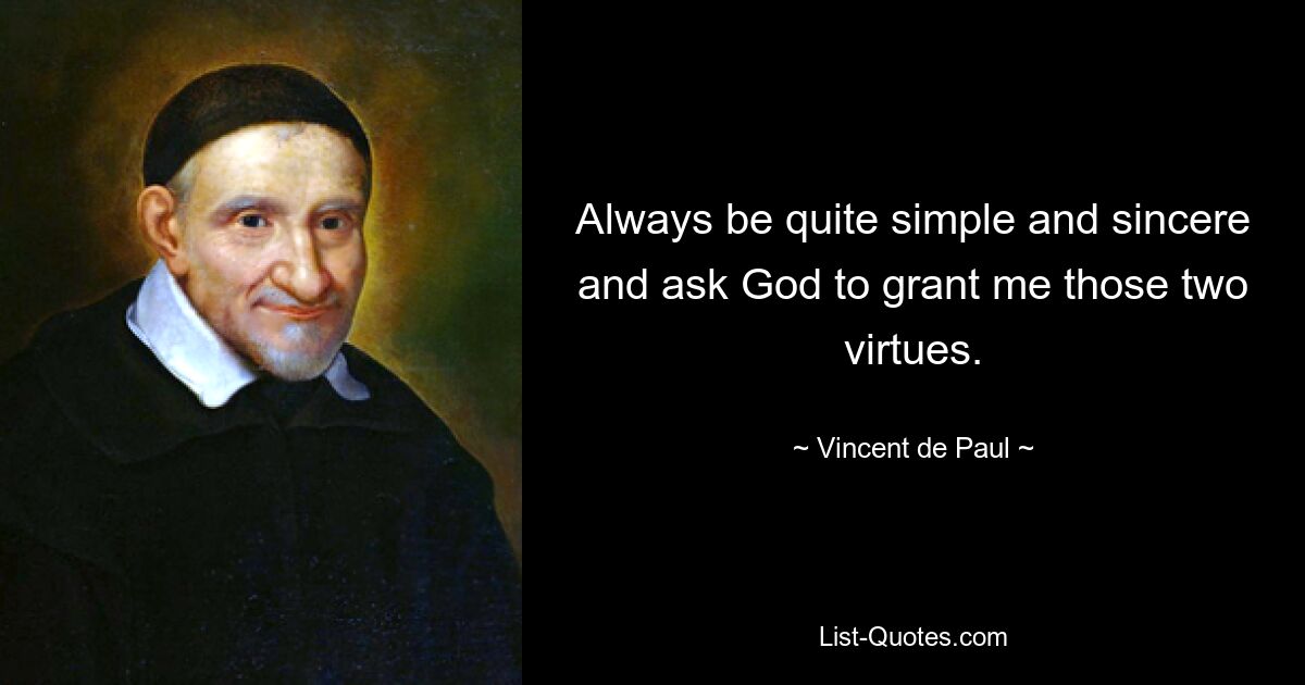 Always be quite simple and sincere and ask God to grant me those two virtues. — © Vincent de Paul