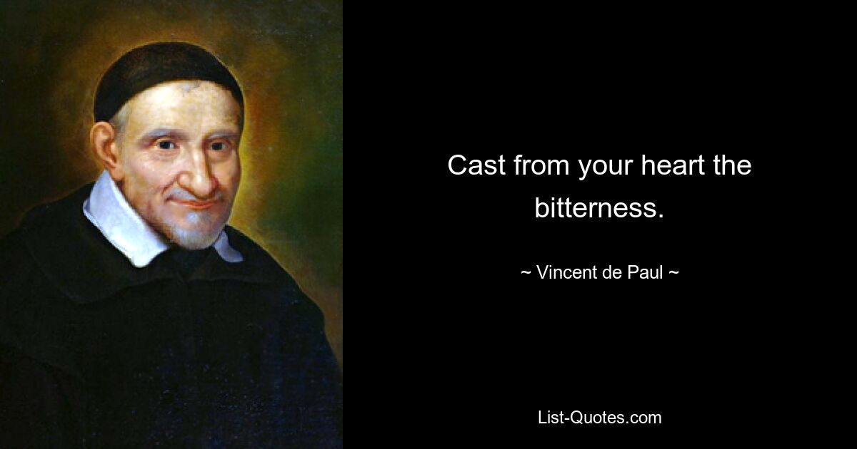 Cast from your heart the bitterness. — © Vincent de Paul