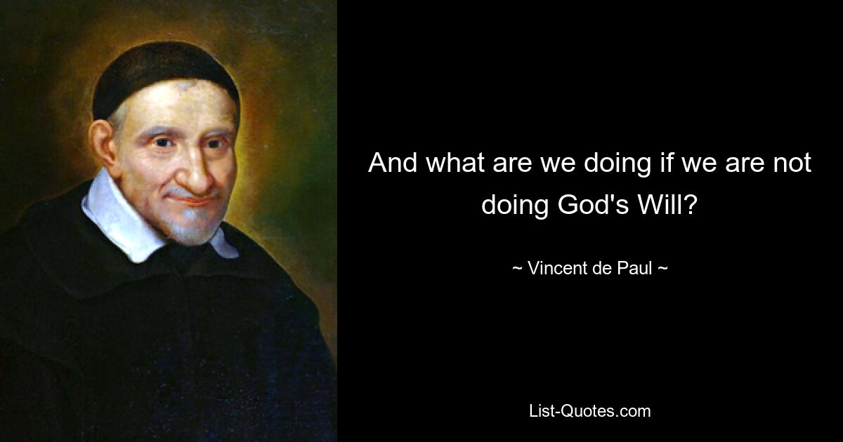 And what are we doing if we are not doing God's Will? — © Vincent de Paul