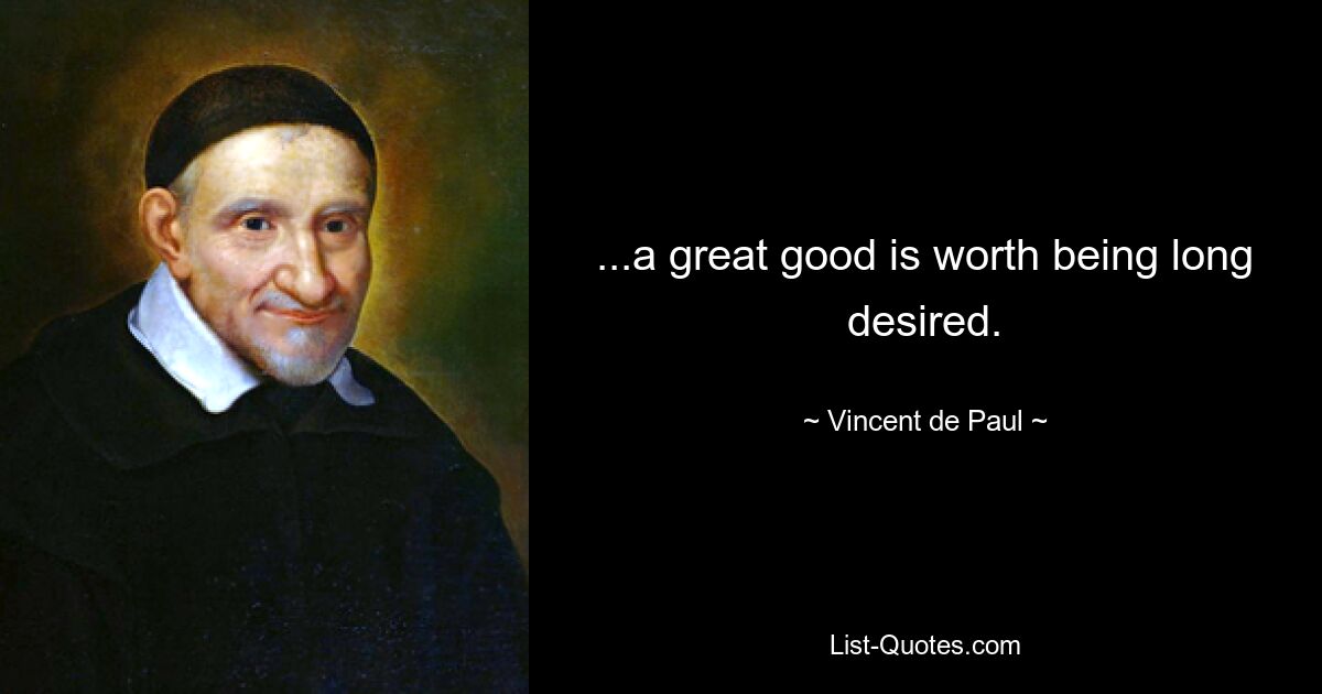 ...a great good is worth being long desired. — © Vincent de Paul