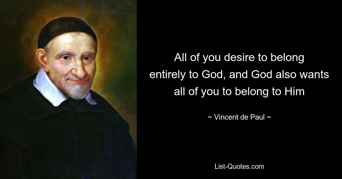 All of you desire to belong entirely to God, and God also wants all of you to belong to Him — © Vincent de Paul