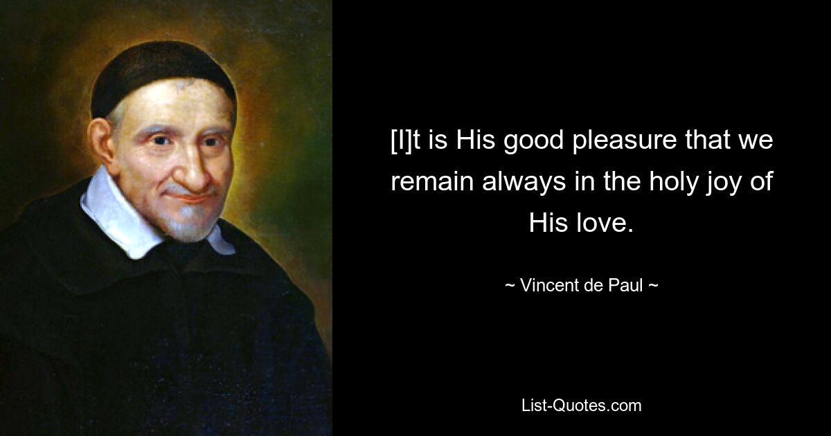 [I]t is His good pleasure that we remain always in the holy joy of His love. — © Vincent de Paul