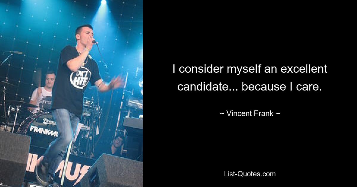 I consider myself an excellent candidate... because I care. — © Vincent Frank