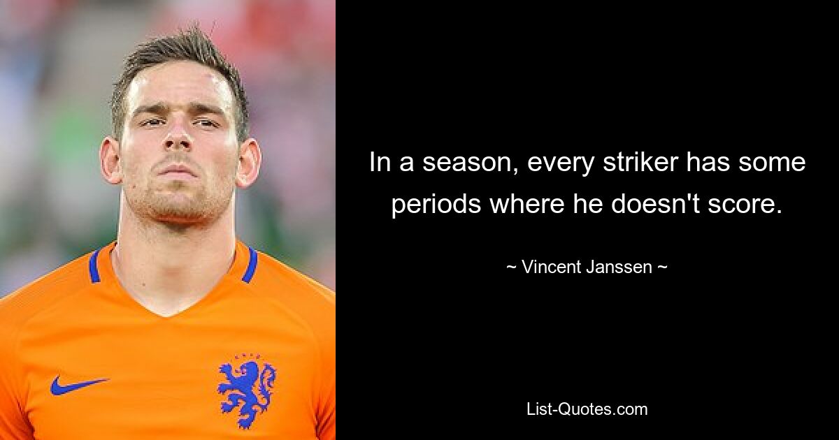 In a season, every striker has some periods where he doesn't score. — © Vincent Janssen