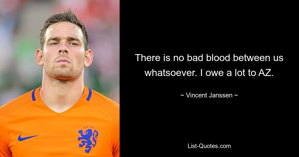 There is no bad blood between us whatsoever. I owe a lot to AZ. — © Vincent Janssen