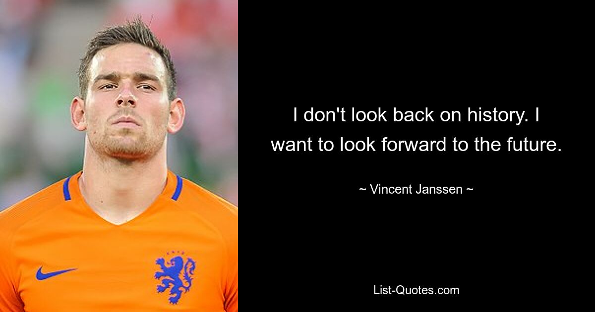 I don't look back on history. I want to look forward to the future. — © Vincent Janssen