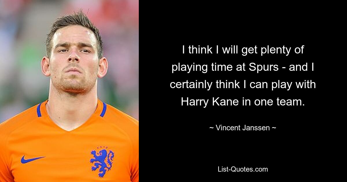 I think I will get plenty of playing time at Spurs - and I certainly think I can play with Harry Kane in one team. — © Vincent Janssen