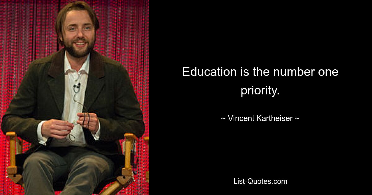 Education is the number one priority. — © Vincent Kartheiser