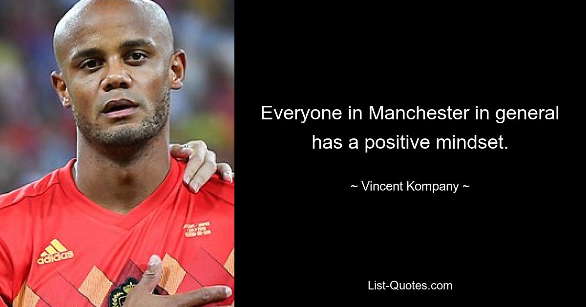 Everyone in Manchester in general has a positive mindset. — © Vincent Kompany