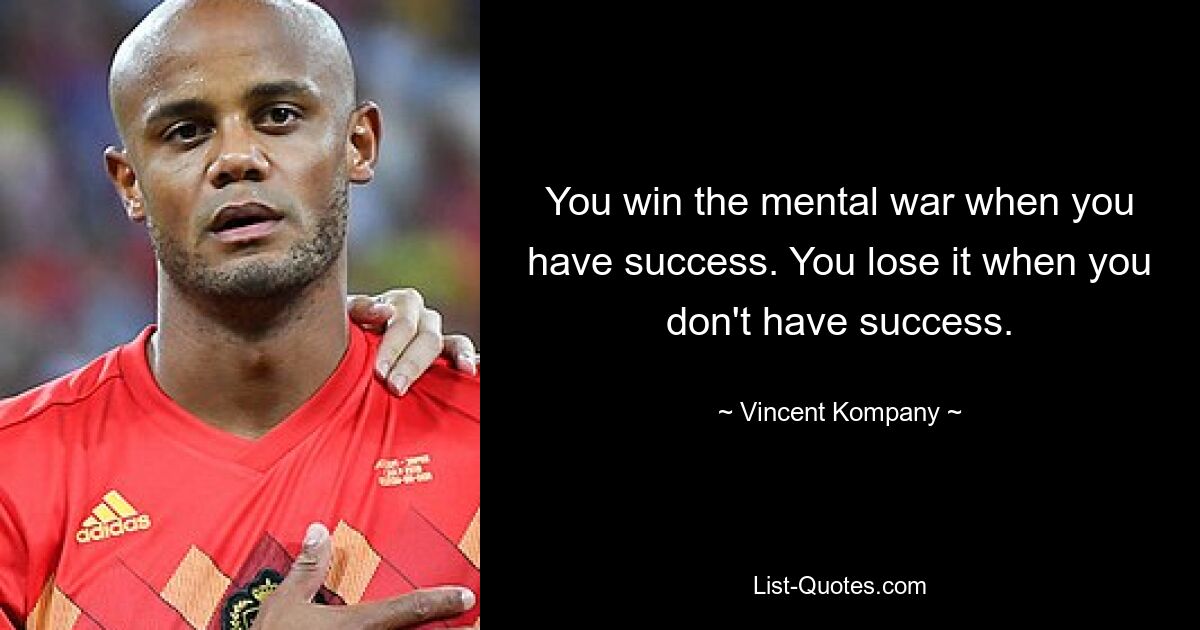 You win the mental war when you have success. You lose it when you don't have success. — © Vincent Kompany