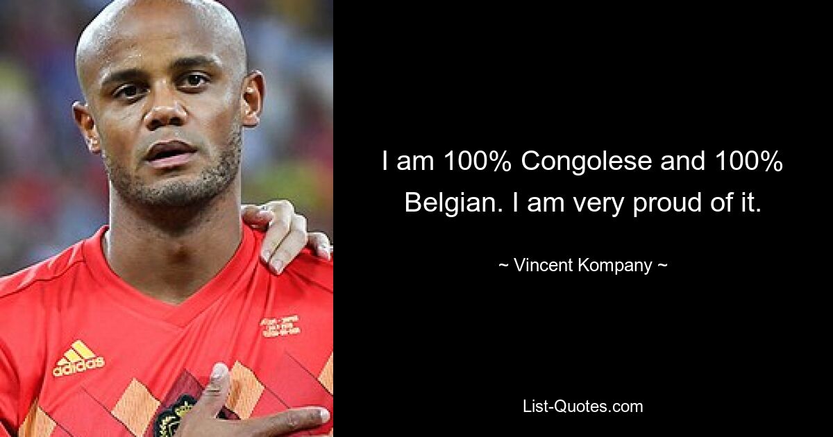 I am 100% Congolese and 100% Belgian. I am very proud of it. — © Vincent Kompany