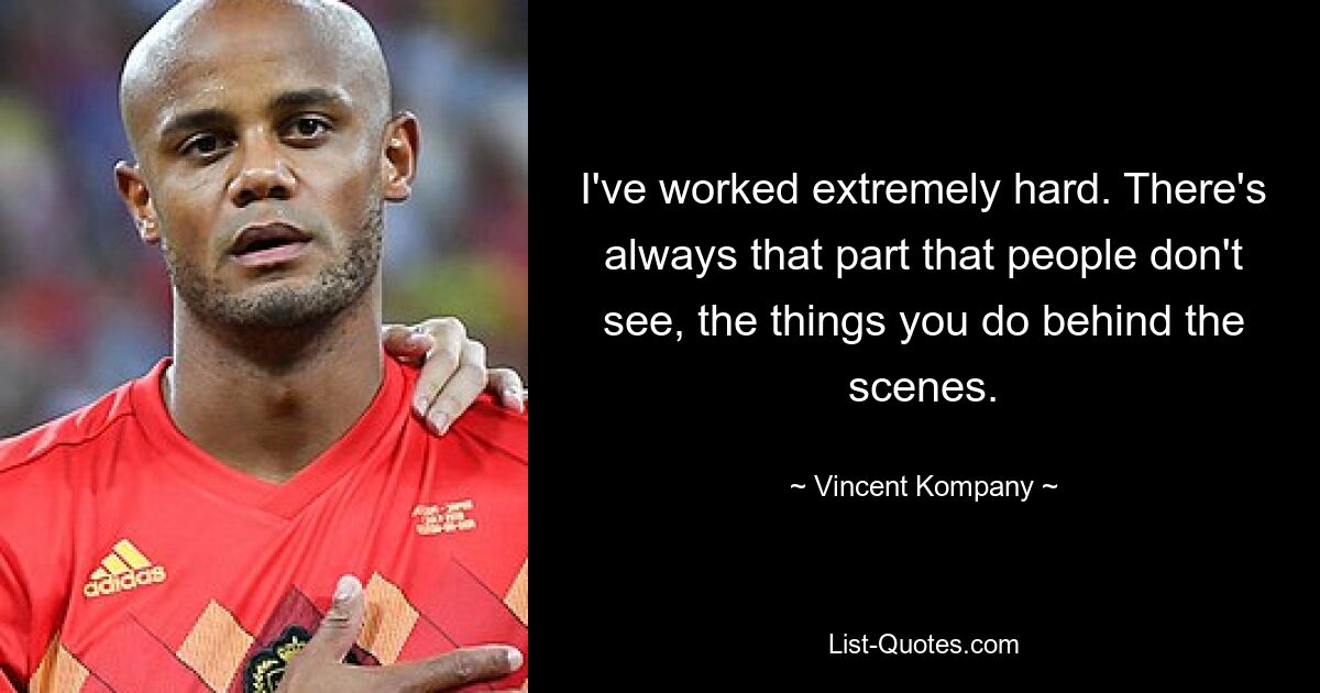 I've worked extremely hard. There's always that part that people don't see, the things you do behind the scenes. — © Vincent Kompany