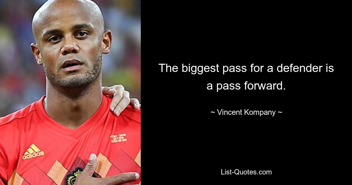 The biggest pass for a defender is a pass forward. — © Vincent Kompany