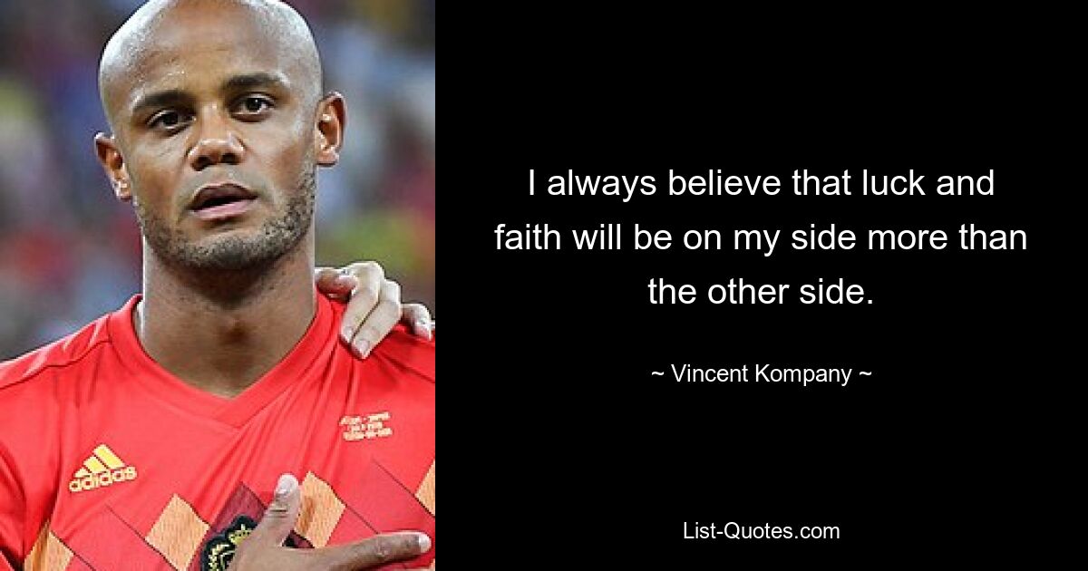 Ich glaube immer, dass Glück und Glaube mehr auf meiner Seite sein werden als auf der anderen Seite. — © Vincent Kompany