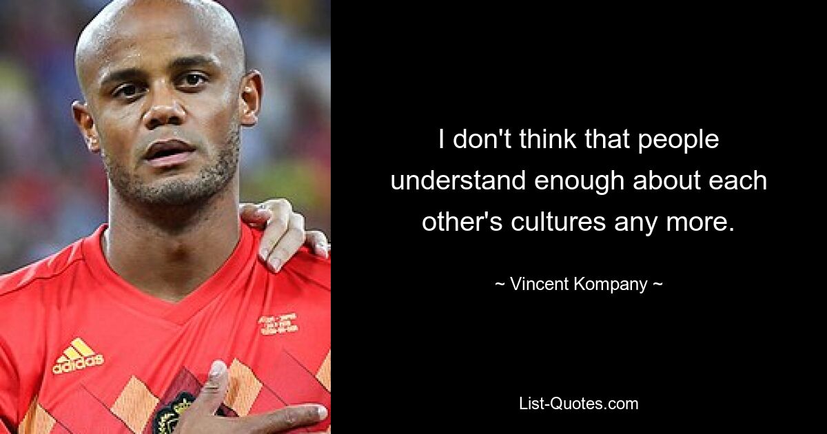 I don't think that people understand enough about each other's cultures any more. — © Vincent Kompany