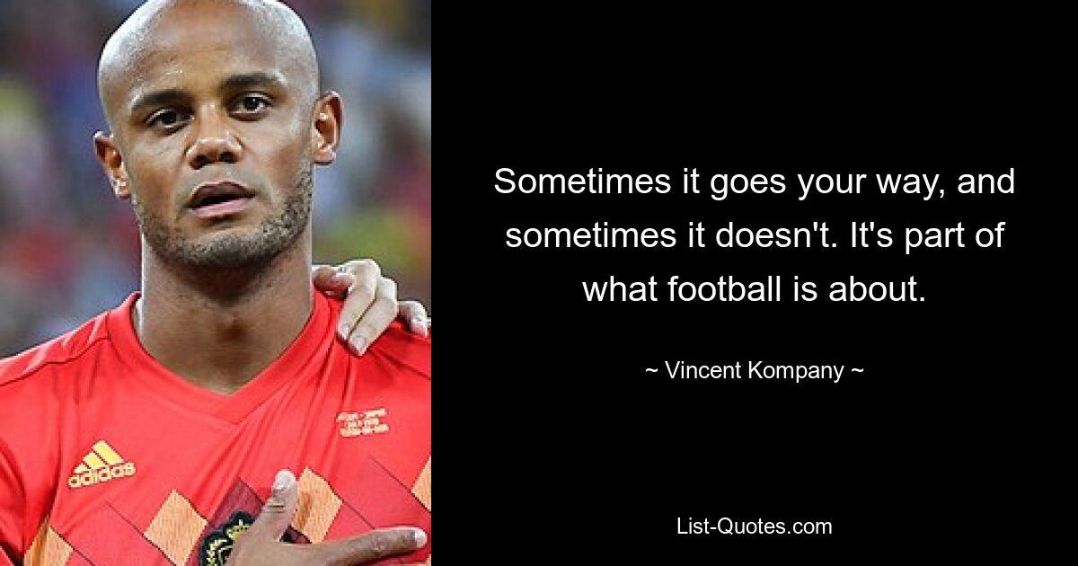 Sometimes it goes your way, and sometimes it doesn't. It's part of what football is about. — © Vincent Kompany