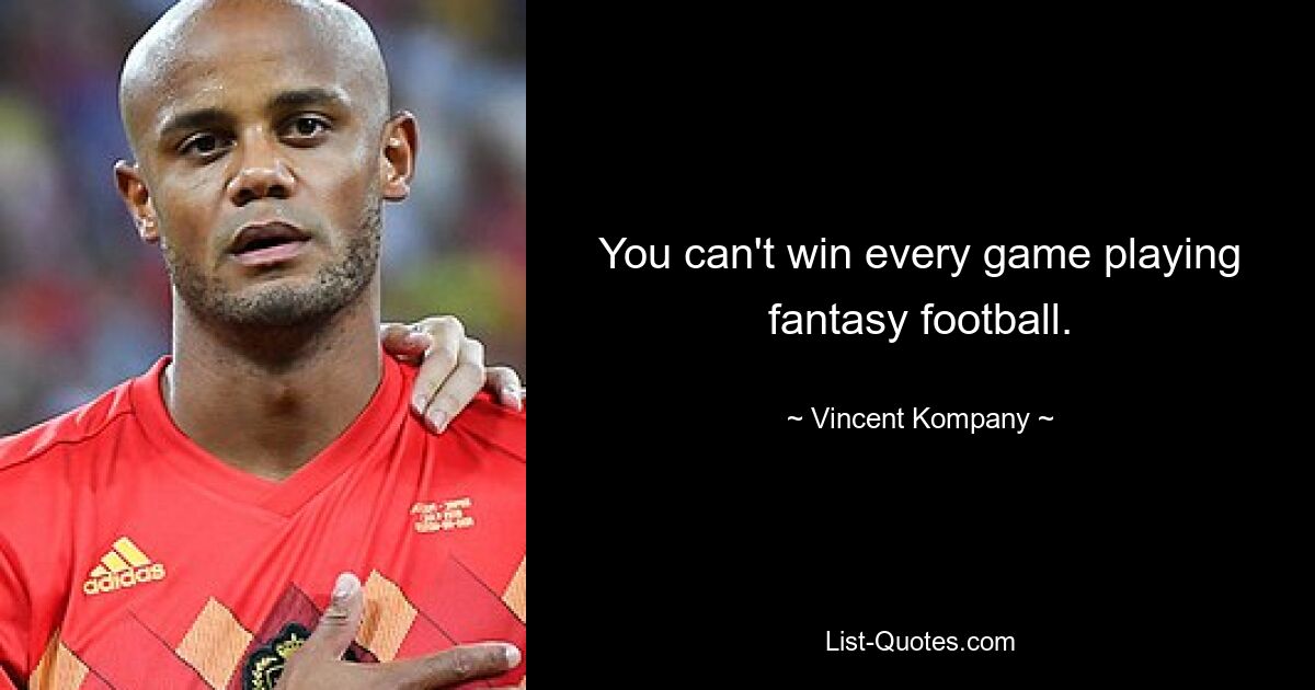 You can't win every game playing fantasy football. — © Vincent Kompany