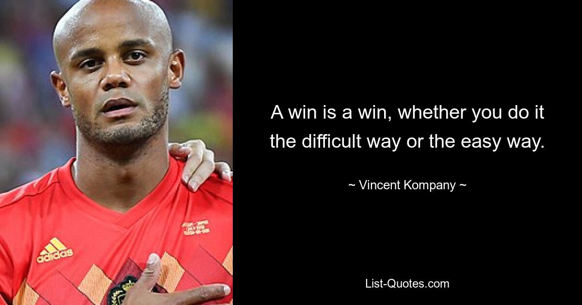 A win is a win, whether you do it the difficult way or the easy way. — © Vincent Kompany