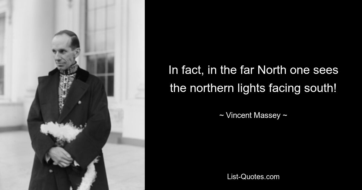 In fact, in the far North one sees the northern lights facing south! — © Vincent Massey