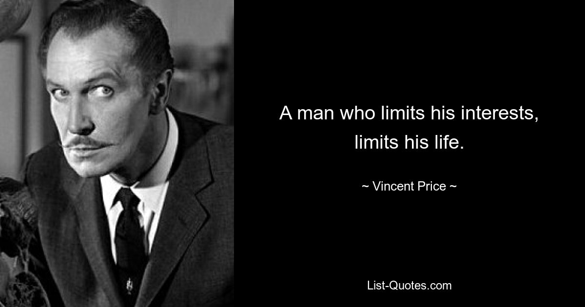 A man who limits his interests, limits his life. — © Vincent Price