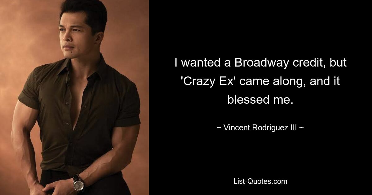 I wanted a Broadway credit, but 'Crazy Ex' came along, and it blessed me. — © Vincent Rodriguez III