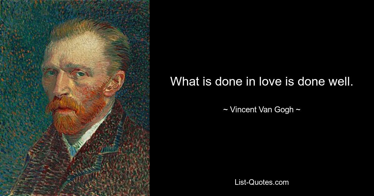 What is done in love is done well. — © Vincent Van Gogh