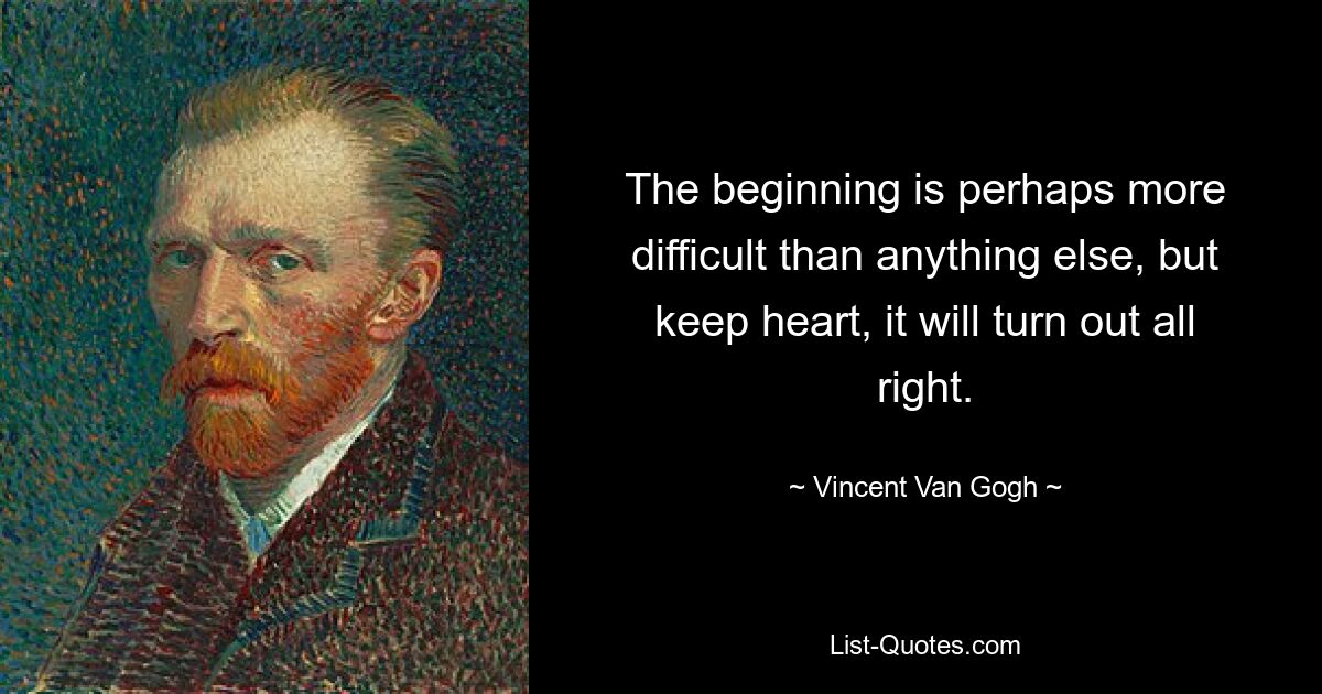 Начало, пожалуй, труднее всего остального, но держитесь, все получится. — © Винсент Ван Гог 
