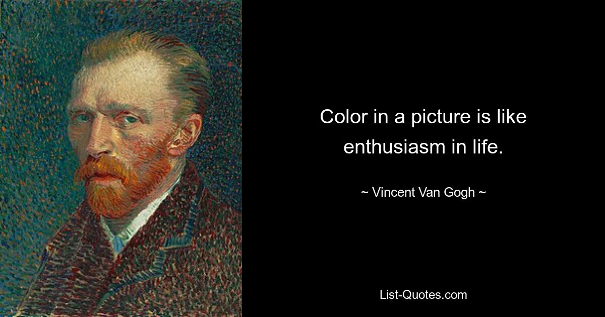 Color in a picture is like enthusiasm in life. — © Vincent Van Gogh