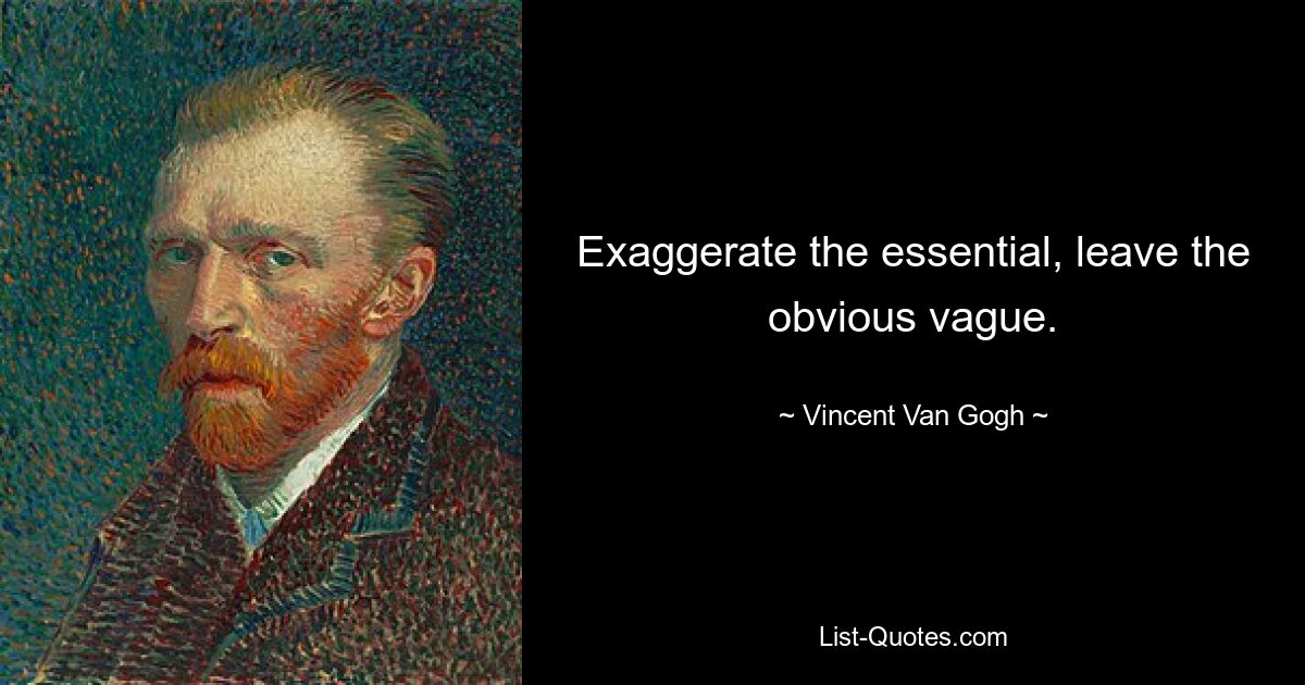 Exaggerate the essential, leave the obvious vague. — © Vincent Van Gogh