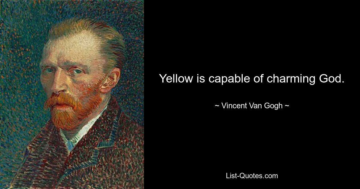 Yellow is capable of charming God. — © Vincent Van Gogh