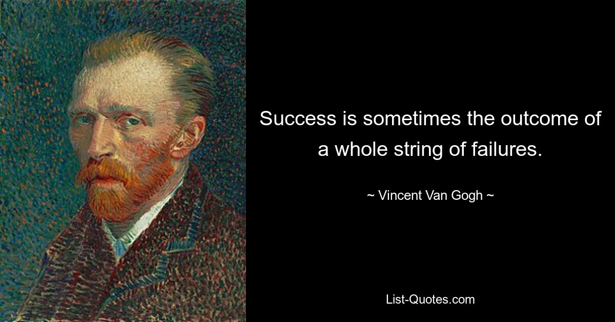 Success is sometimes the outcome of a whole string of failures. — © Vincent Van Gogh