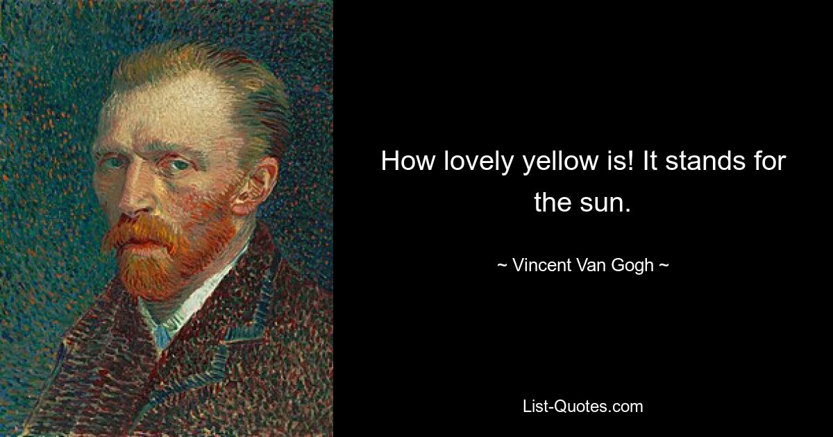 How lovely yellow is! It stands for the sun. — © Vincent Van Gogh