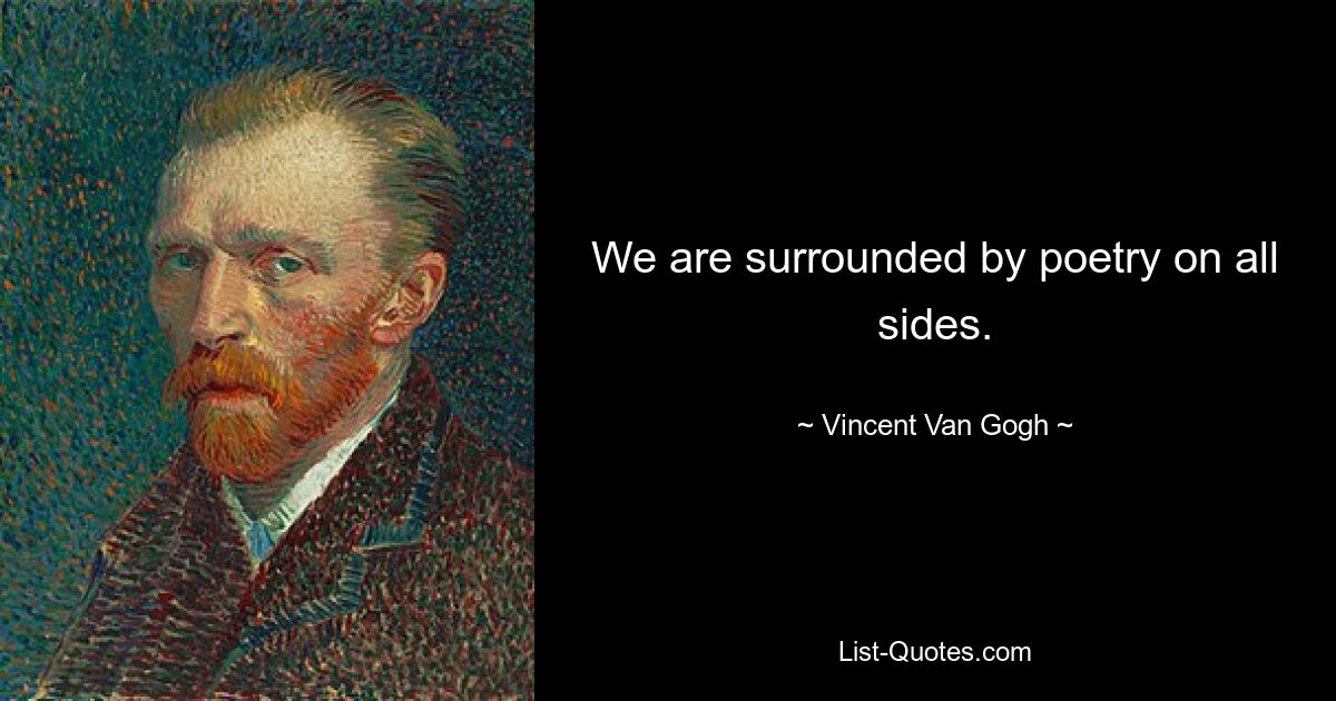 We are surrounded by poetry on all sides. — © Vincent Van Gogh