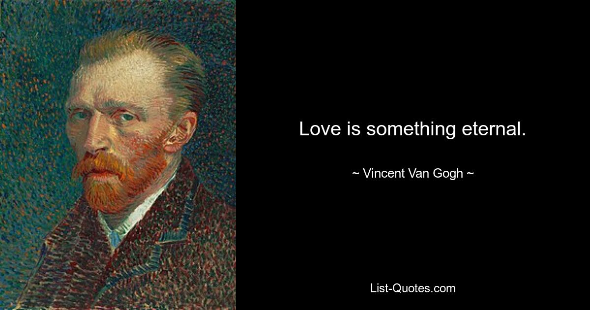 Love is something eternal. — © Vincent Van Gogh