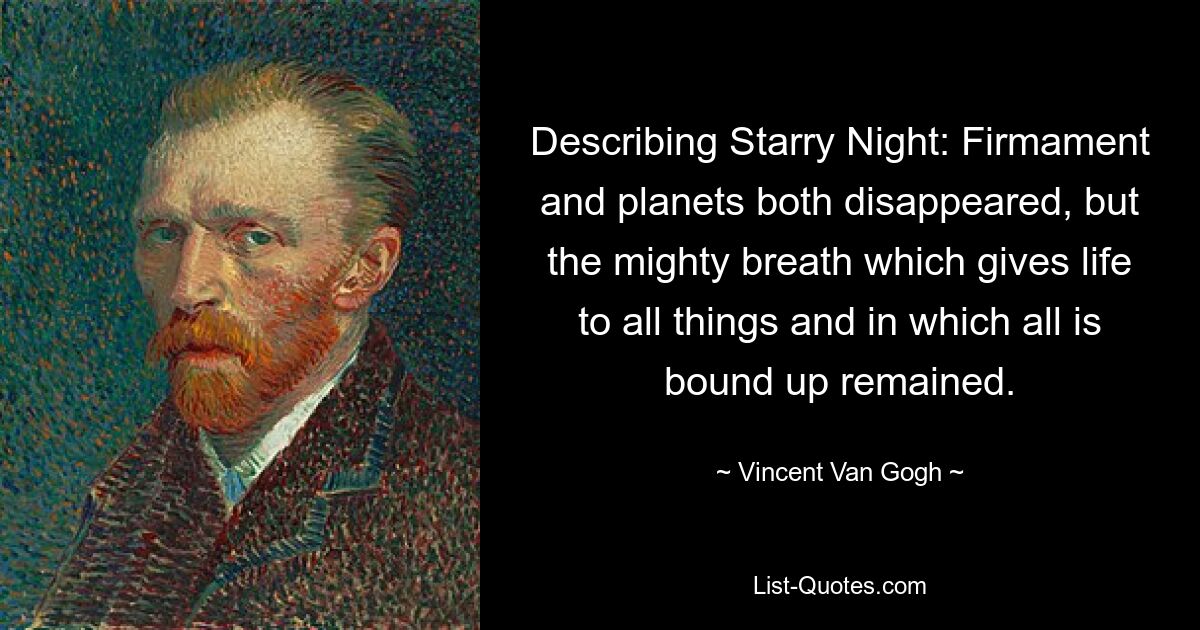 Describing Starry Night: Firmament and planets both disappeared, but the mighty breath which gives life to all things and in which all is bound up remained. — © Vincent Van Gogh