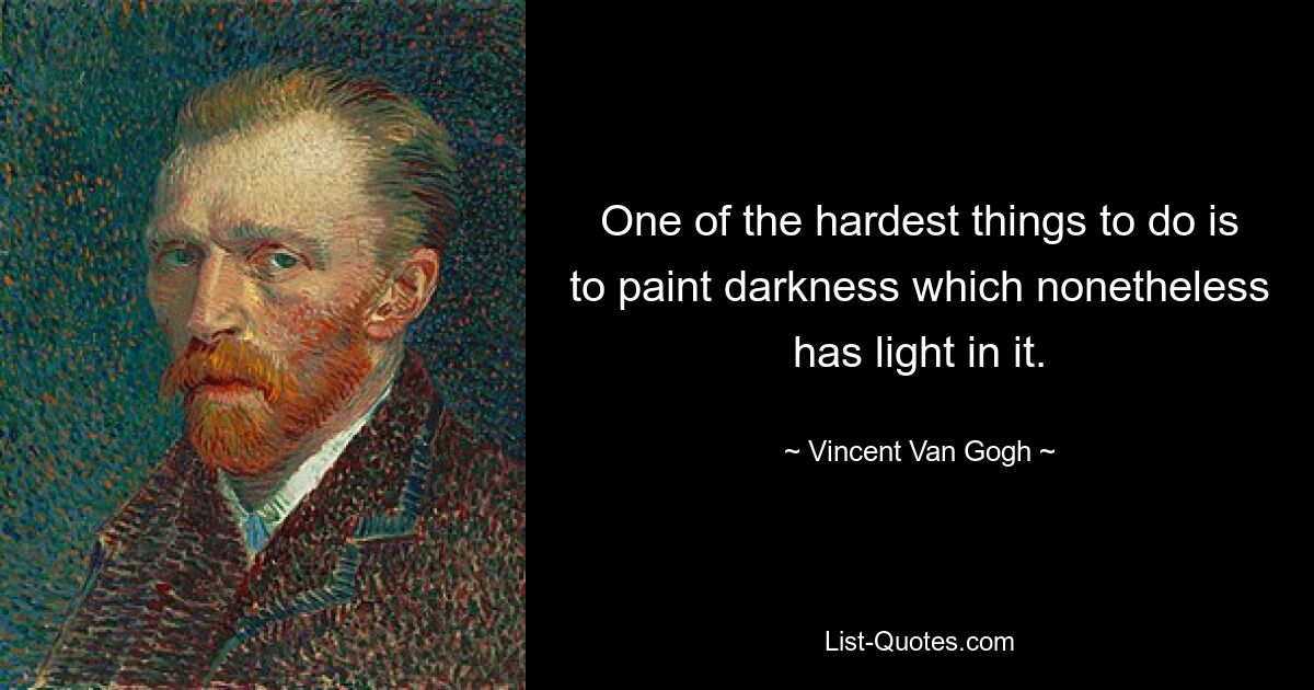 One of the hardest things to do is to paint darkness which nonetheless has light in it. — © Vincent Van Gogh