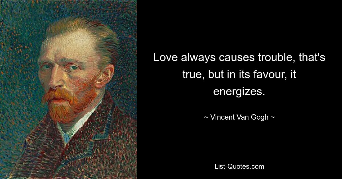 Love always causes trouble, that's true, but in its favour, it energizes. — © Vincent Van Gogh