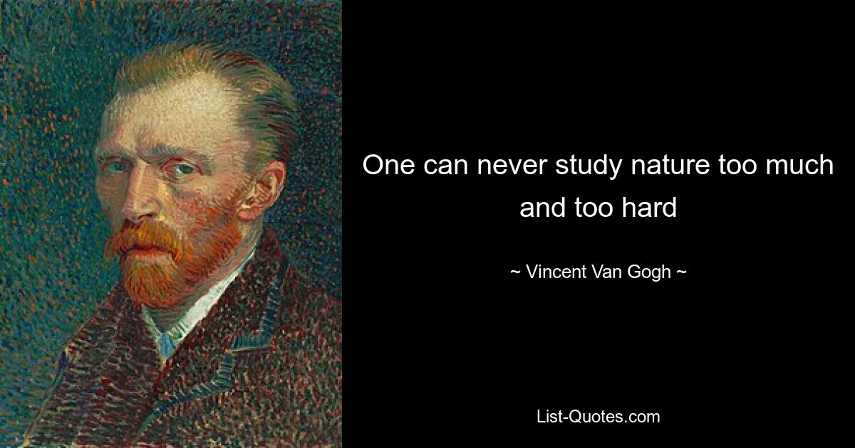 One can never study nature too much and too hard — © Vincent Van Gogh