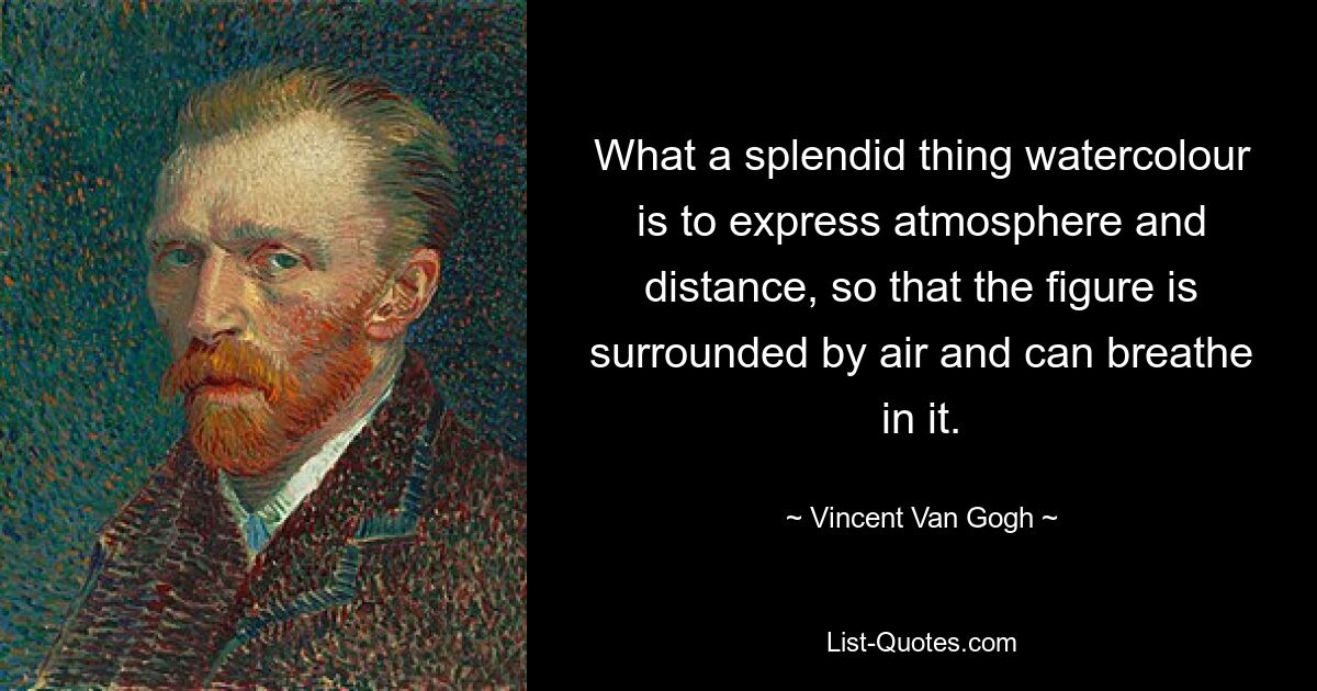 Как прекрасно акварелью передавать атмосферу и расстояние, так что фигура окружена воздухом и может дышать им. — © Винсент Ван Гог