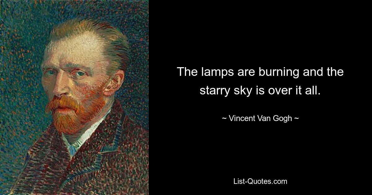 The lamps are burning and the starry sky is over it all. — © Vincent Van Gogh