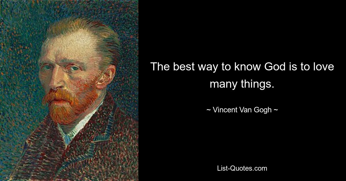 The best way to know God is to love many things. — © Vincent Van Gogh