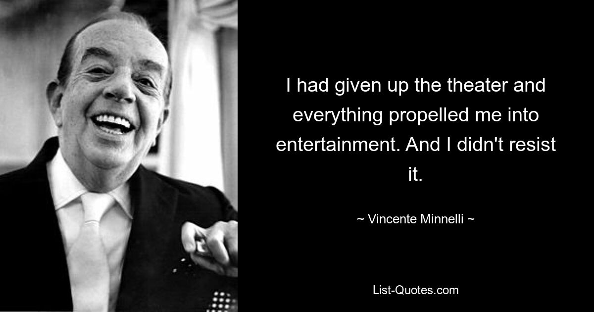 I had given up the theater and everything propelled me into entertainment. And I didn't resist it. — © Vincente Minnelli