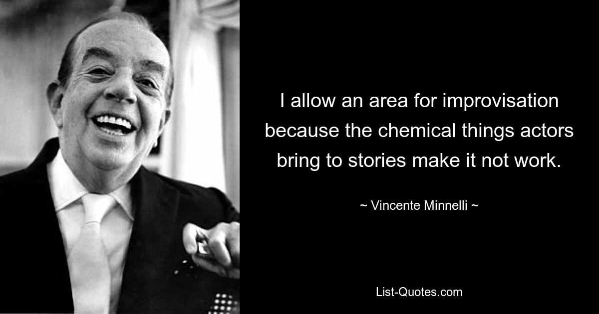 I allow an area for improvisation because the chemical things actors bring to stories make it not work. — © Vincente Minnelli