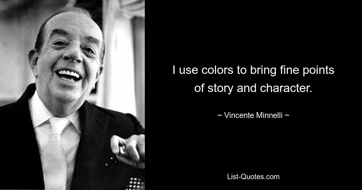 I use colors to bring fine points of story and character. — © Vincente Minnelli