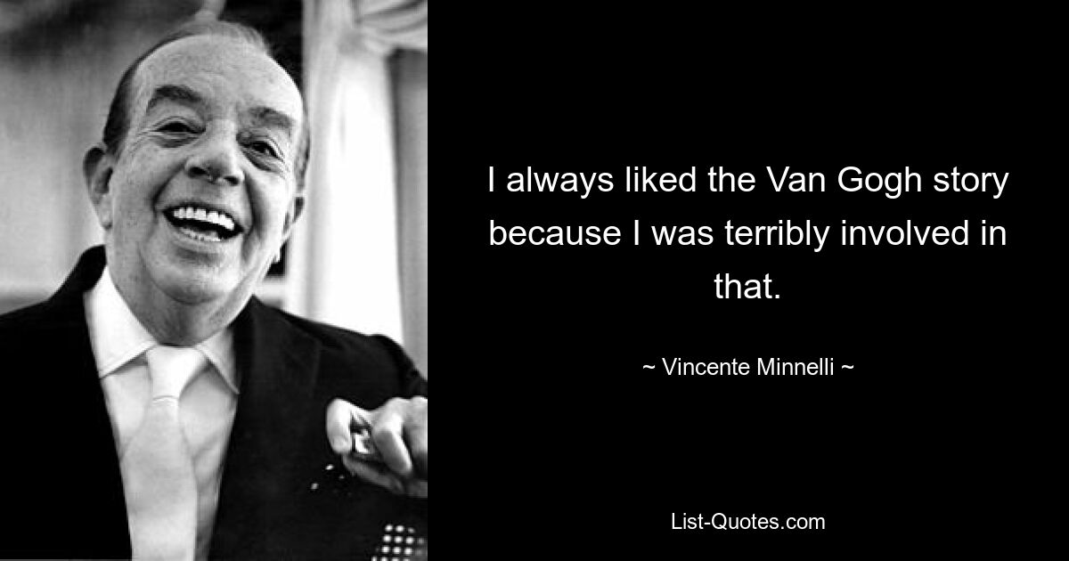 I always liked the Van Gogh story because I was terribly involved in that. — © Vincente Minnelli