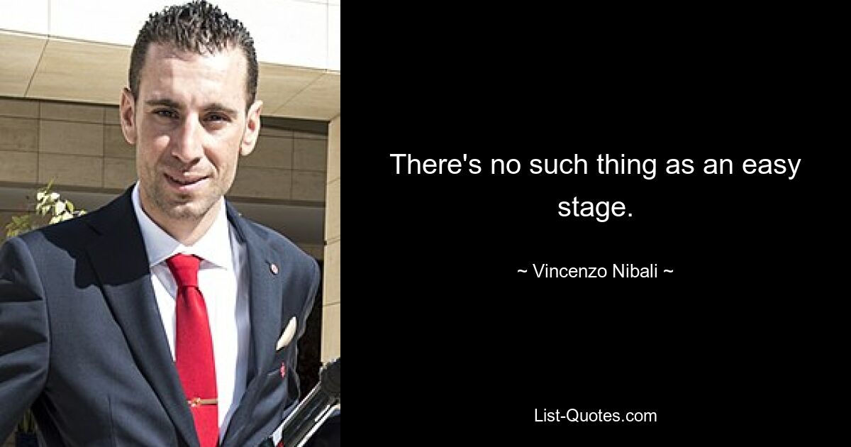 There's no such thing as an easy stage. — © Vincenzo Nibali