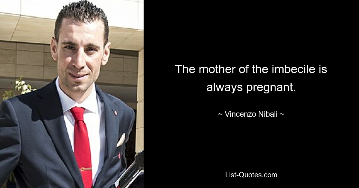 The mother of the imbecile is always pregnant. — © Vincenzo Nibali